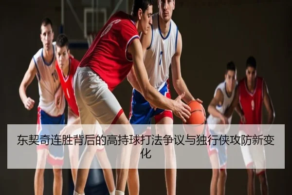 东契奇连胜背后的高持球打法争议与独行侠攻防新变化