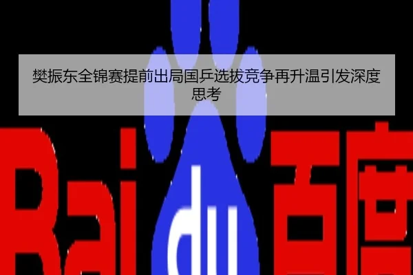 樊振东全锦赛提前出局国乒选拔竞争再升温引发深度思考